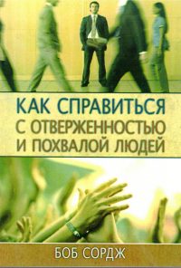 Как справиться с отверженностью и похвалой людей. Боб Сордж