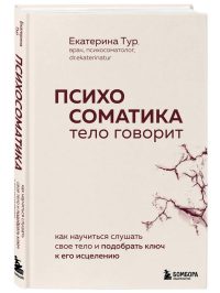 Психосоматика: тело говорит. Как научиться слушать свое тело и подобрать ключ к его исцелению. Тур Екатерина