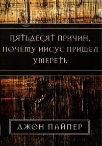 Пятьдесят причин почему Иисус пришел умереть. Джон Пайпер