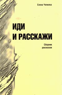 Иди и расскажи.. Сборник христианских рассказов. Чепилка Е.