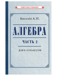 Алгебра. Часть 2. Учебник для 8-10 классов. 1938 г. Киселев А. П.