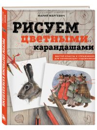 Рисуем цветными карандашами. Мастер-классы и упражнения для начинающих художников. Маргевич М. Л.