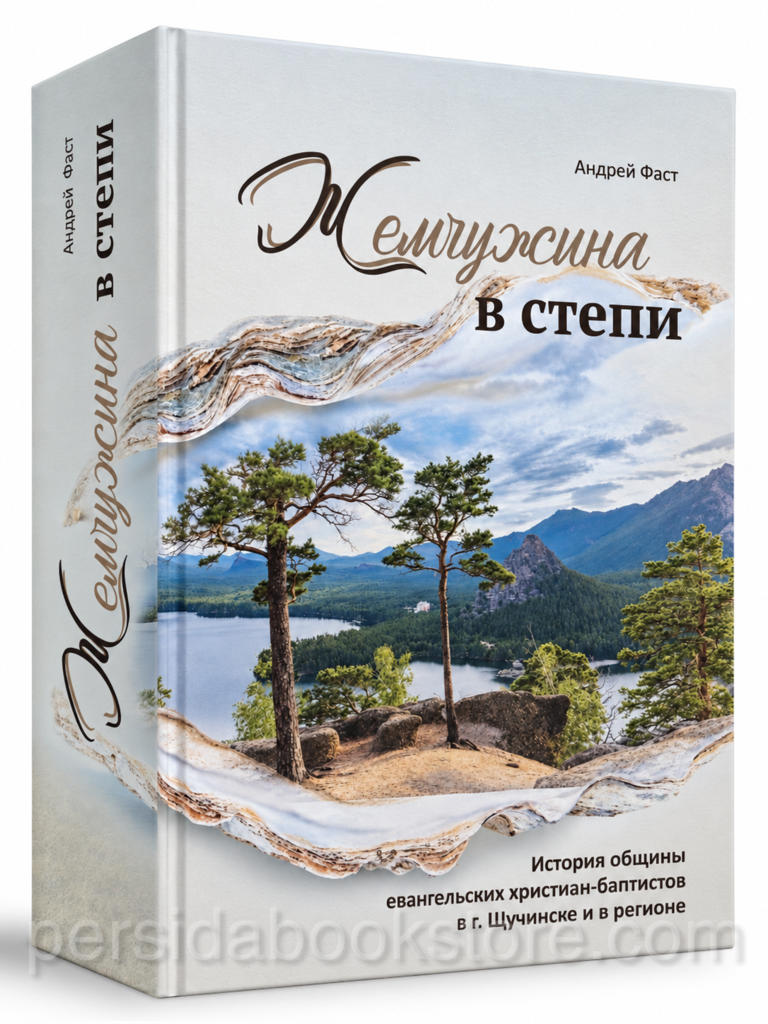 Жемчужина в степи — Андрей Фаст, история общины ЕХБ в Щучинске, книга в твёрдом переплёте.