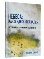 Небеса: Как я здесь оказался. История разбойника на кресте. Колин Смит