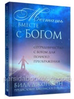 Мечтать вместе с Богом. Сотрудничество с Богом для полного преображения. Билл Джонсон