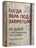 Когда вера под запретом. 40 дней с преследуемыми христианами. Тодд Неттлтон