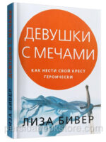 Девушки с мечами. Как нести свой крест героически. Лиза Бивер