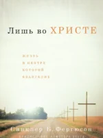 Лишь во Христе. Жизнь в центре которой Евангелие. Синклер Б. Фергюсон