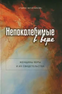 Непоколибимые в вере. Женщины веры и их свидетельства