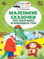 Маленькие сказочки про Чебурашку и Крокодила Гену. Успенский Эдуард