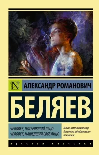 Человек, потерявший лицо. Человек, нашедший свое лицо. Александр Беляев