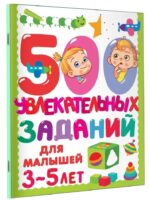 500 увлекательных заданий для малышей 3-5 лет. Дмитриева В. Г.