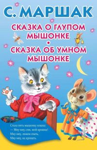 Сказка о глупом мышонке. Сказка об умном мышонке. С. Маршак