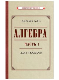 Алгебра. Часть 1. Учебник для 6-7 классов. 1946 г. Киселев А. П.
