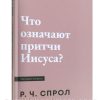 Что означают притчи Иисуса? Спрол Р.Ч.