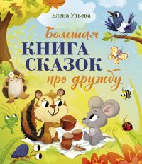 Большая книга сказок про дружбу. Ульева Елена