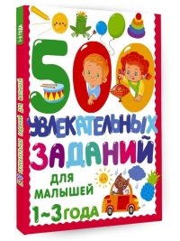 500 увлекательных заданий для малышей 1-3 лет. Дмитриева В. Г.