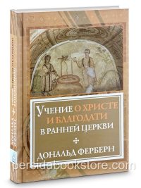 Учение о Христе и Благодати в ранней Церкви. Дональд Фербен