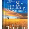 Я не центр Вселенной! Спасаясь от жизни не преносящей счастья. Макс Лукадо