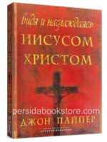 Видя и наслаждаясь Иисусом Христом. Джойн Пайпер