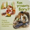 Как угодить Богу? Советы из Библии для мальчиков и девочек. Первые шаги по Библии
