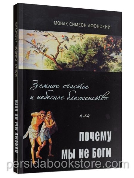 Земное счастье и небесное блаженство, или Почему мы не боги. Монах Симеон Афонский