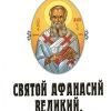 Святой Афанасий великий. Архиепископ Александрийский и его избранные творения (295-373 г.г.)