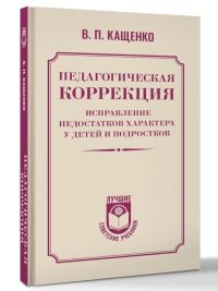 Педагогическая коррекция. Исправление недостатков характера. В. П. Кащенко