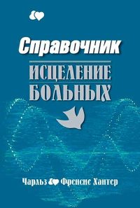 Справочник. Исцеление больных. Чарльз Френсис Хантер