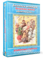 Безумием мнимым безумие мира обличившие. Блаженные старцы XIX-XX веков.