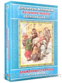 Безумием мнимым безумие мира обличившие. Блаженные старцы XIX-XX веков.