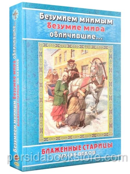 Безумием мнимым безумие мира обличившие. Блаженные старцы XIX-XX веков.