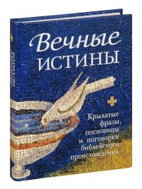 Вечные истины. Крылатые фразы, пословицы и поговорки библейского происхождения