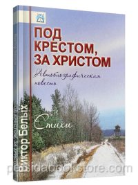 Под крестом, за Христом. Автобиографическая повесть, стихи. Виктор Белых