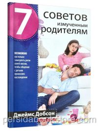 7 советов измученным родителям. Джеймс Добсон